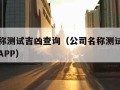 公司名称测试吉凶查询（公司名称测试吉凶查询免费APP）