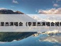 李圣杰演唱会（李圣杰演唱会视频）