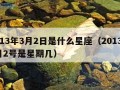 2013年3月2日是什么星座（2013年3月2号是星期几）