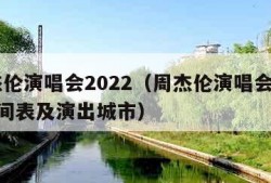 周杰伦演唱会2022（周杰伦演唱会2022时间表及演出城市）