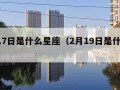 2月17日是什么星座（2月19日是什么星座）