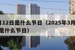 3月12日是什么节日（2025年3月12日是什么节日）