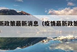 疫情最新政策最新消息（疫情最新政策最新消息通知）