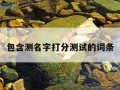 包含测名字打分测试的词条