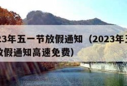 2023年五一节放假通知（2023年五一节放假通知高速免费）