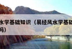 易经风水学基础知识（易经风水学基础知识可信度高吗）