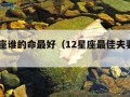 12星座谁的命最好（12星座最佳夫妻配对）