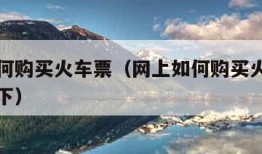 网上如何购买火车票（网上如何购买火车票的步骤如下）