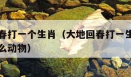 大地回春打一个生肖（大地回春打一生肖正确答案什么动物）