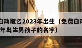 免费自动取名2023年出生（免费自动取名2023年出生男孩子的名字）