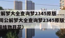 周公解梦大全查询梦2345原版.......（周公解梦大全查询梦2345原版免费 视频植物开花）