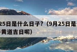 9月25日是什么日子?（9月25日是什么日子黄道吉日呢）