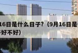 9月16日是什么日子?（9月16日是什么日子好不好）