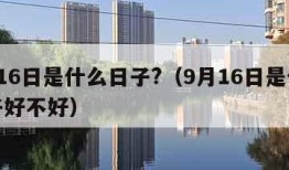 9月16日是什么日子?（9月16日是什么日子好不好）