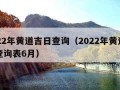 2022年黄道吉日查询（2022年黄道吉日查询表6月）