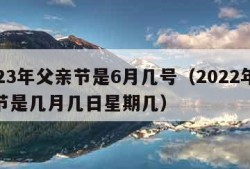 2023年父亲节是6月几号（2022年父亲节是几月几日星期几）