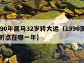 1990年属马32岁转大运（1990属马转折点在哪一年）