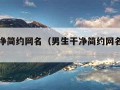 男生干净简约网名（男生干净简约网名英文十中文）