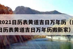 日历2021日历表黄道吉日万年历（日历2021日历表黄道吉日万年历搬新家）