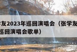 张学友2023年巡回演唱会（张学友2023年巡回演唱会歌单）