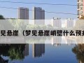 梦见悬崖（梦见悬崖峭壁什么预兆）