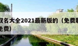 免费取名大全2021最新版的（免费取名字大全免费）