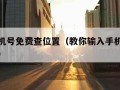 输入手机号免费查位置（教你输入手机号免费查位置）