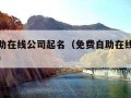 免费自助在线公司起名（免费自助在线公司起名属火）