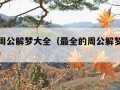 最全的周公解梦大全（最全的周公解梦大全查询官网）