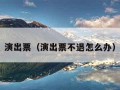 演出票（演出票不退怎么办）