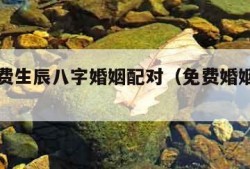 算命免费生辰八字婚姻配对（免费婚姻测试免费）