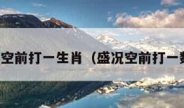 盛况空前打一生肖（盛况空前打一数字）