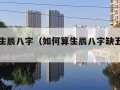 如何算生辰八字（如何算生辰八字缺五行什么）