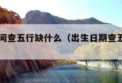 出生时间查五行缺什么（出生日期查五行取名）