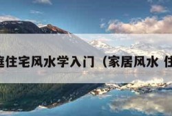 家庭住宅风水学入门（家居风水 住宅）