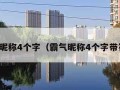 霸气昵称4个字（霸气昵称4个字带符号）