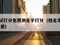 名字测试打分免费测名字打分（姓名生辰八字测算 免费）