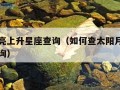 太阳月亮上升星座查询（如何查太阳月亮上升星座查询）