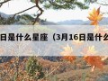 3月1日是什么星座（3月16日是什么星座）