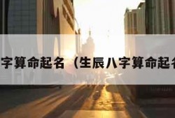 生辰八字算命起名（生辰八字算命起名免费）