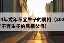 2024年龙年不宜生子的属相（2024年龙年不宜生子的属相父母）