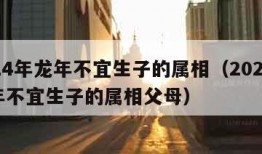 2024年龙年不宜生子的属相（2024年龙年不宜生子的属相父母）