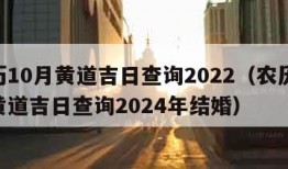 农历10月黄道吉日查询2022（农历10月黄道吉日查询2024年结婚）