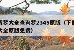 周公解梦大全查询梦2345原版（下载周公解梦大全原版免费）