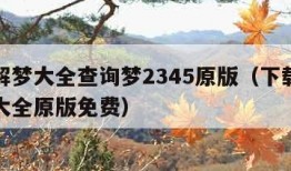 周公解梦大全查询梦2345原版（下载周公解梦大全原版免费）