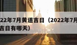 2022年7月黄道吉日（2022年7月黄道吉日有哪天）