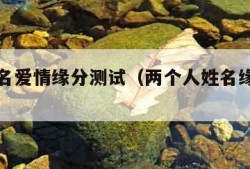 两人姓名爱情缘分测试（两个人姓名缘分测试）