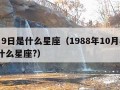 7月9日是什么星座（1988年10月8号是什么星座?）