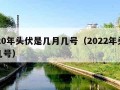 2020年头伏是几月几号（2022年头伏是几号）