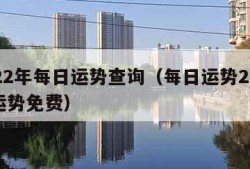 2022年每日运势查询（每日运势2021年运势免费）